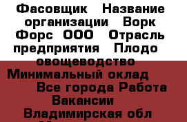 Фасовщик › Название организации ­ Ворк Форс, ООО › Отрасль предприятия ­ Плодо-, овощеводство › Минимальный оклад ­ 26 000 - Все города Работа » Вакансии   . Владимирская обл.,Муромский р-н